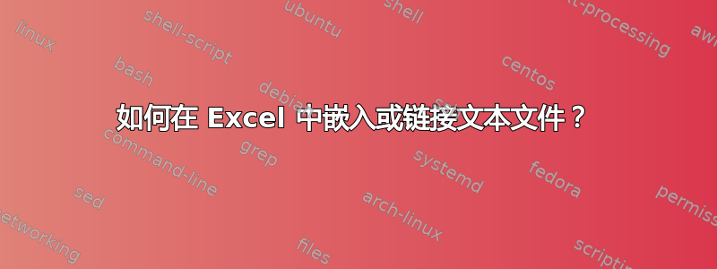 如何在 Excel 中嵌入或链接文本文件？