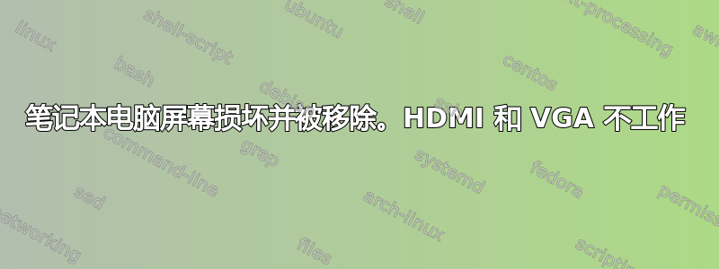 笔记本电脑屏幕损坏并被移除。HDMI 和 VGA 不工作