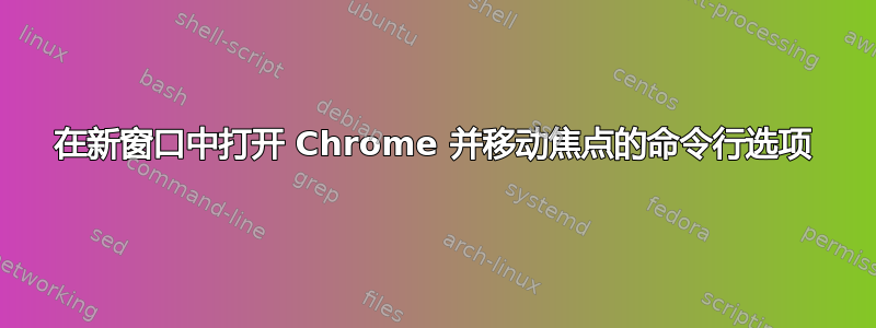 在新窗口中打开 Chrome 并移动焦点的命令行选项