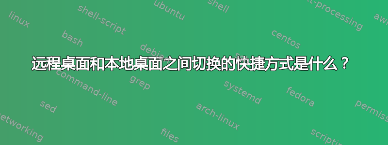 远程桌面和本地桌面之间切换的快捷方式是什么？