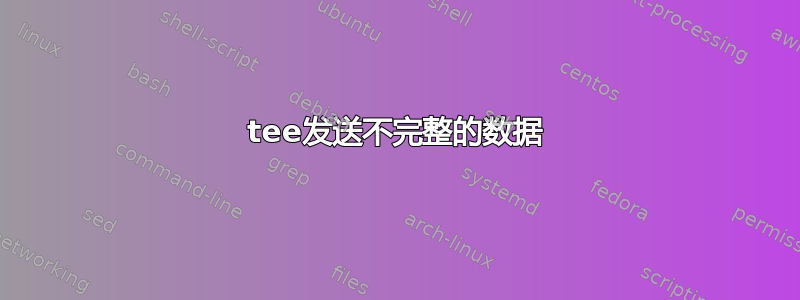 tee发送不完整的数据