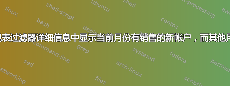 如何在数据透视表过滤器详细信息中显示当前月份有销售的新帐户，而其他月份均无销售？