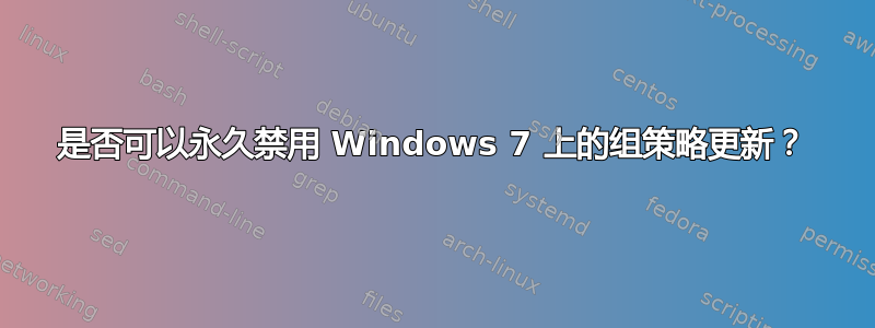 是否可以永久禁用 Windows 7 上的组策略更新？