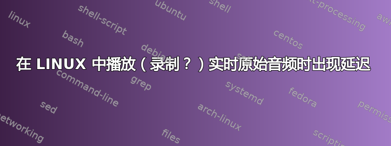 在 LINUX 中播放（录制？）实时原始音频时出现延迟