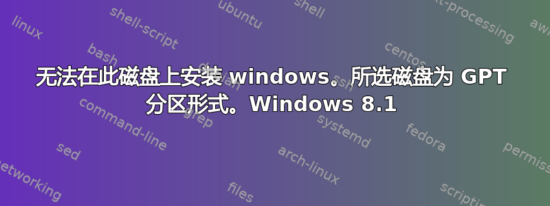 无法在此磁盘上安装 windows。所选磁盘为 GPT 分区形式。Windows 8.1