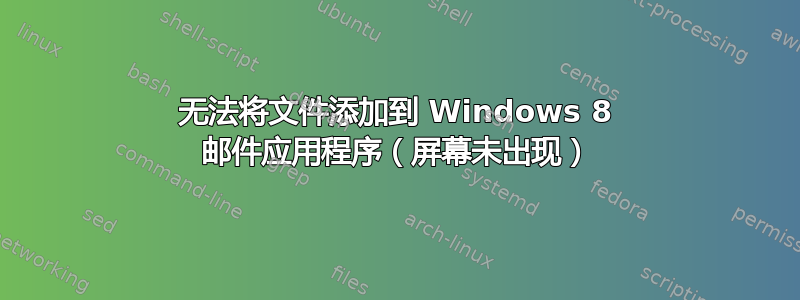 无法将文件添加到 Windows 8 邮件应用程序（屏幕未出现）