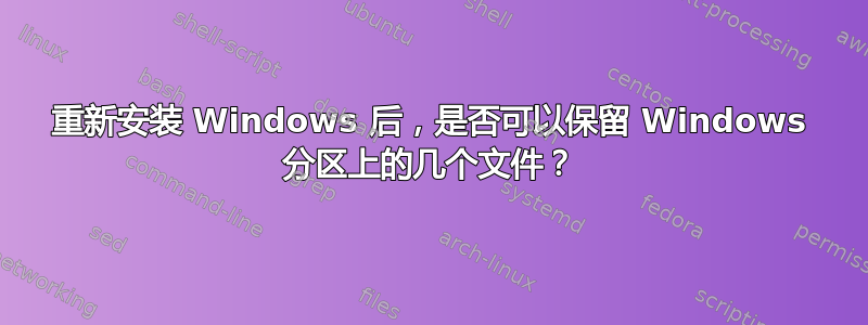 重新安装 Windows 后，是否可以保留 Windows 分区上的几个文件？