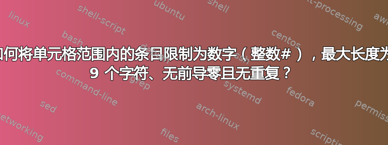 如何将单元格范围内的条目限制为数字（整数#），最大长度为 9 个字符、无前导零且无重复？