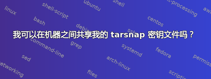 我可以在机器之间共享我的 tarsnap 密钥文件吗？