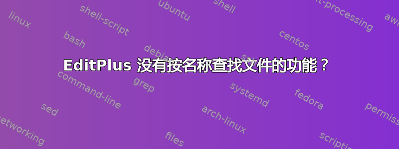 EditPlus 没有按名称查找文件的功能？