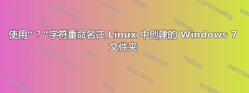 使用“？”字符重命名在 Linux 中创建的 Windows 7 文件夹