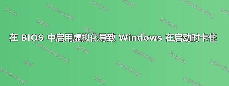 在 BIOS 中启用虚拟化导致 Windows 在启动时卡住