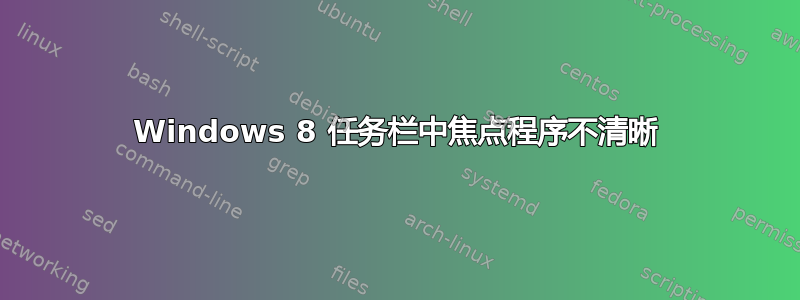 Windows 8 任务栏中焦点程序不清晰