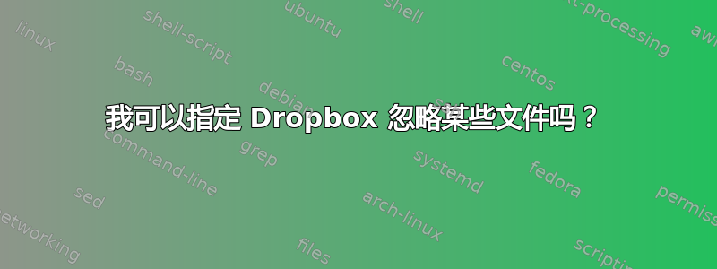 我可以指定 Dropbox 忽略某些文件吗？