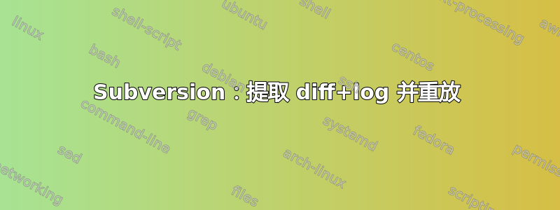 Subversion：提取 diff+log 并重放