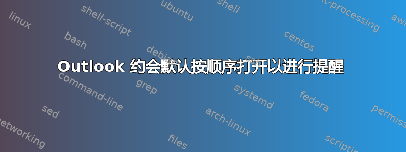 Outlook 约会默认按顺序打开以进行提醒