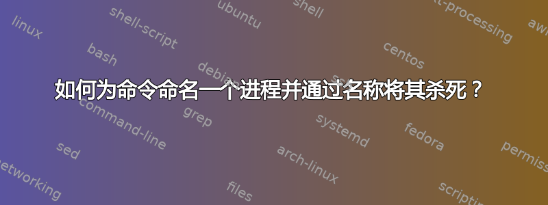 如何为命令命名一个进程并通过名称将其杀死？