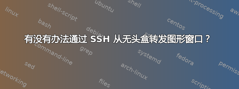 有没有办法通过 SSH 从无头盒转发图形窗口？