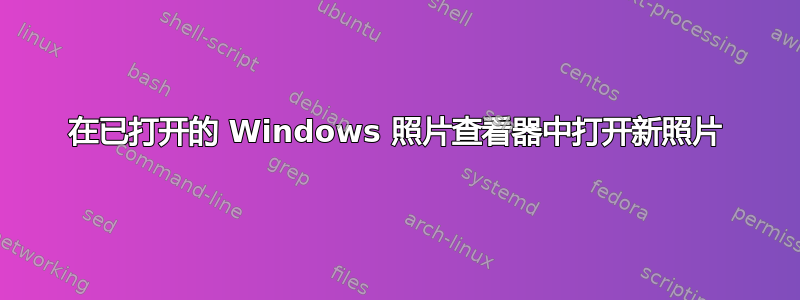 在已打开的 Windows 照片查看器中打开新照片