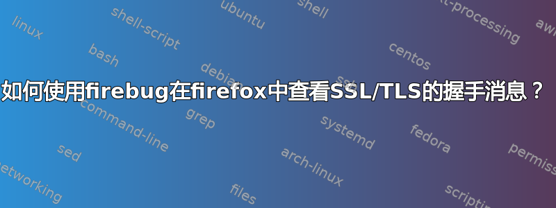 如何使用firebug在firefox中查看SSL/TLS的握手消息？