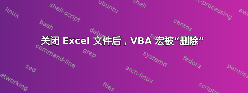 关闭 Excel 文件后，VBA 宏被“删除”