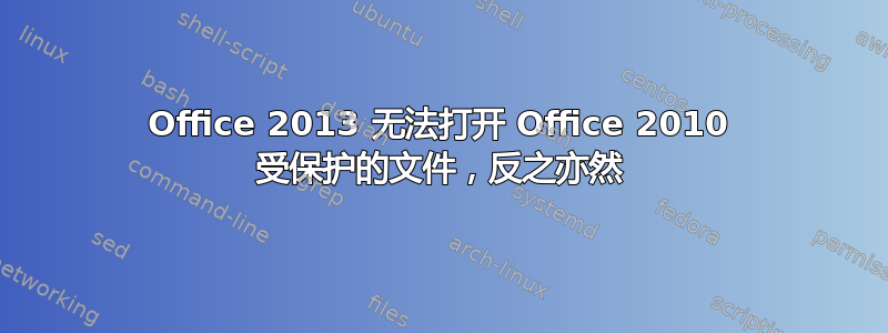 Office 2013 无法打开 Office 2010 受保护的文件，反之亦然