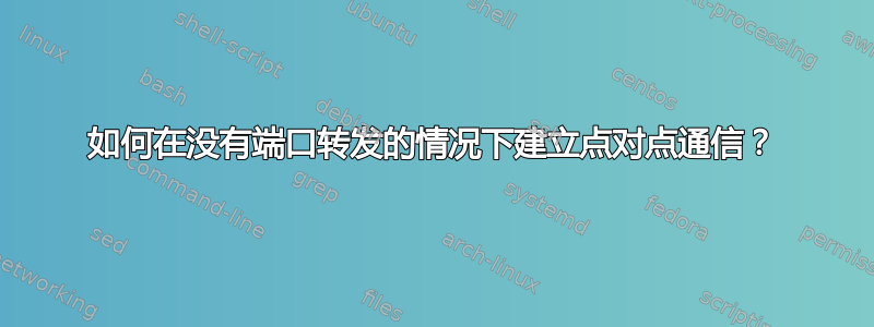 如何在没有端口转发的情况下建立点对点通信？