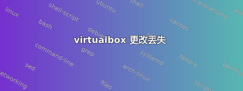 virtualbox 更改丢失