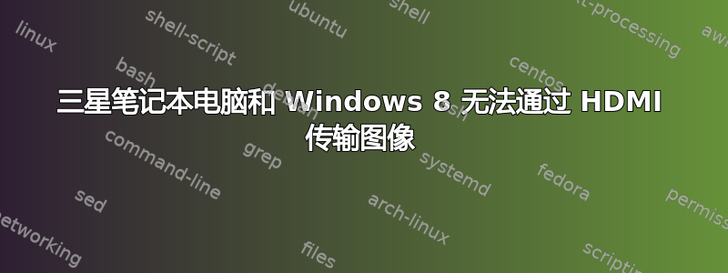 三星笔记本电脑和 Windows 8 无法通过 HDMI 传输图像