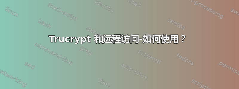 Trucrypt 和远程访问-如何使用？