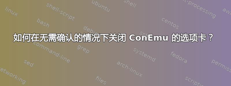 如何在无需确认的情况下关闭 ConEmu 的选项卡？