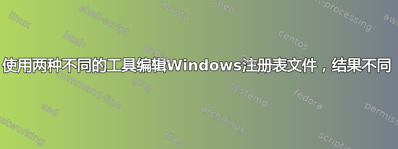 使用两种不同的工具编辑Windows注册表文件，结果不同