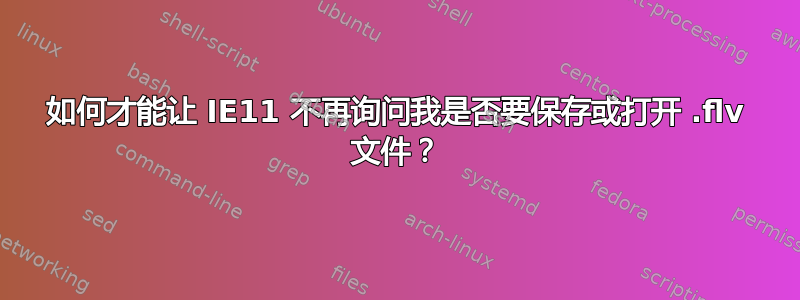 如何才能让 IE11 不再询问我是否要保存或打开 .flv 文件？