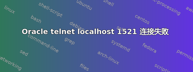 Oracle telnet localhost 1521 连接失败