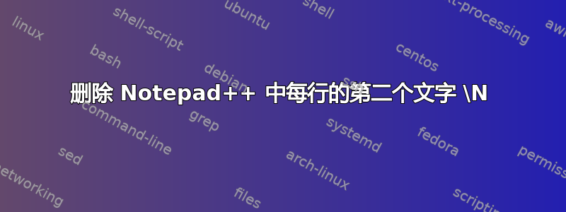 删除 Notepad++ 中每行的第二个文字 \N