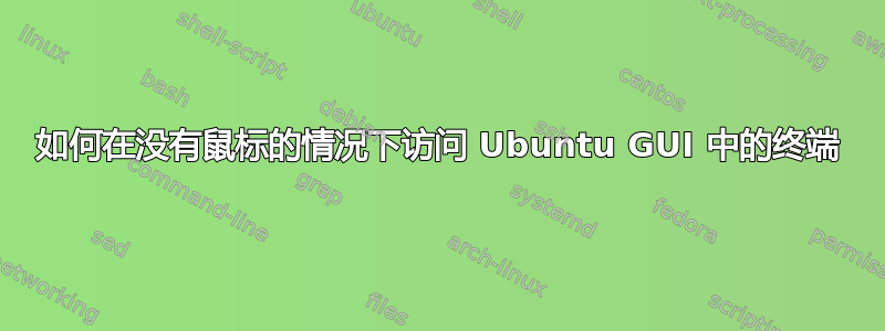 如何在没有鼠标的情况下访问 Ubuntu GUI 中的终端