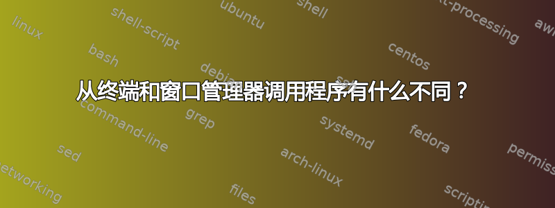 从终端和窗口管理器调用程序有什么不同？