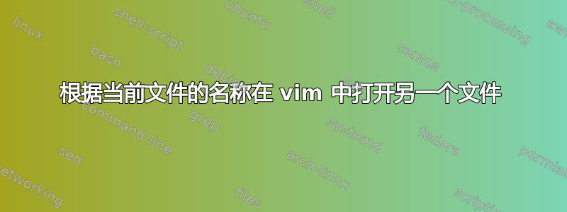 根据当前文件的名称在 vim 中打开另一个文件