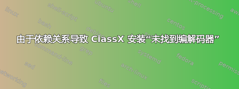 由于依赖关系导致 ClassX 安装“未找到编解码器”