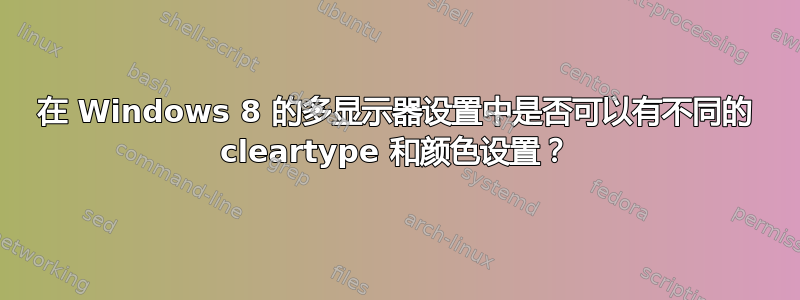 在 Windows 8 的多显示器设置中是否可以有不同的 cleartype 和颜色设置？