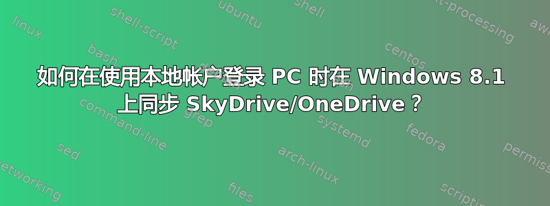 如何在使用本地帐户登录 PC 时在 Windows 8.1 上同步 SkyDrive/OneDrive？