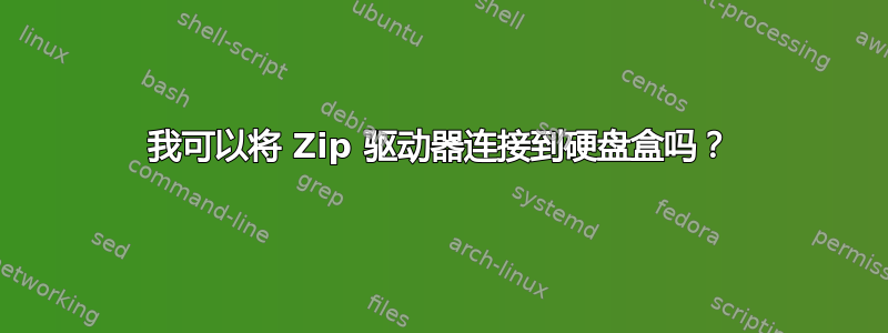 我可以将 Zip 驱动器连接到硬盘盒吗？