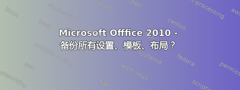 Microsoft Offfice 2010 - 备份所有设置、模板、布局？