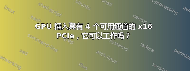 GPU 插入具有 4 个可用通道的 x16 PCIe，它可以工作吗？