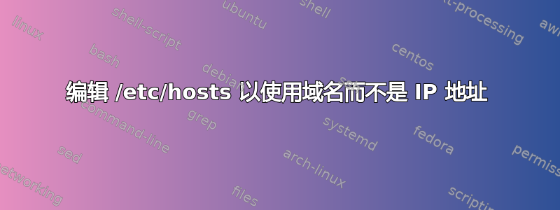 编辑 /etc/hosts 以使用域名而不是 IP 地址