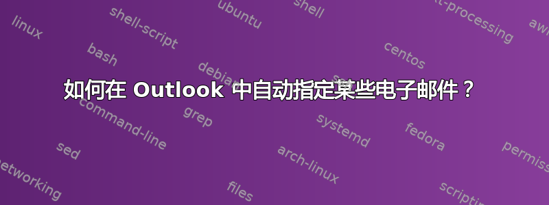 如何在 Outlook 中自动指定某些电子邮件？