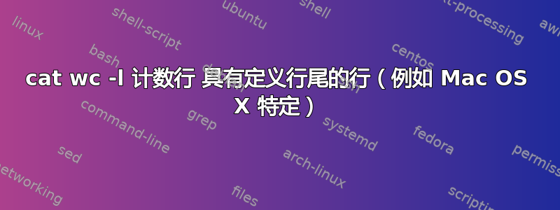 cat wc -l 计数行 具有定义行尾的行（例如 Mac OS X 特定）