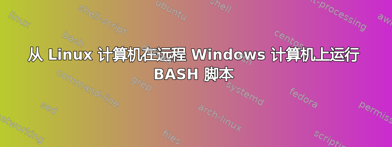 从 Linux 计算机在远程 Windows 计算机上运行 BASH 脚本