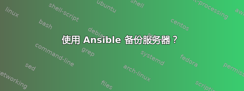 使用 Ansible 备份服务器？