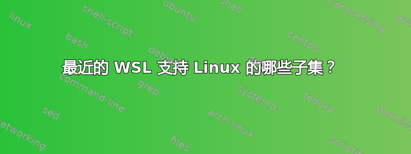 最近的 WSL 支持 Linux 的哪些子集？ 